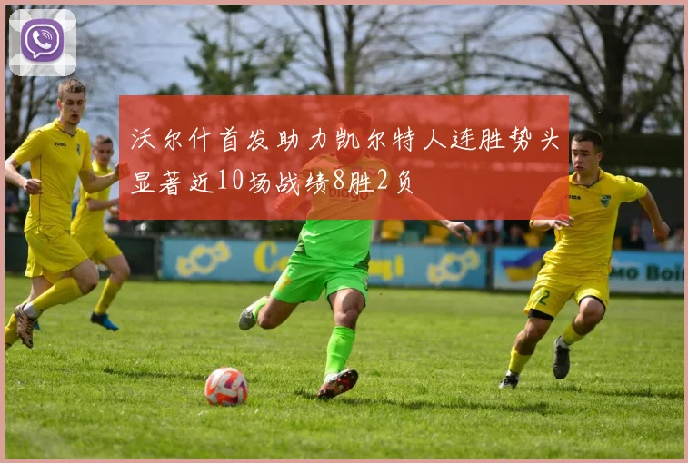 沃尔什首发助力凯尔特人连胜势头显著近10场战绩8胜2负