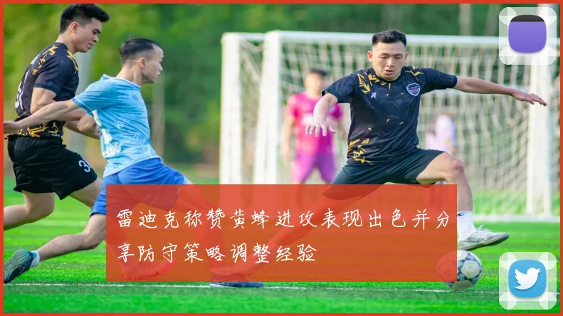 雷迪克称赞黄蜂进攻表现出色并分享防守策略调整经验