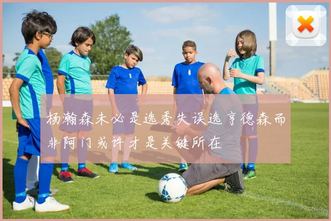 杨瀚森未必是选秀失误选亨德森而非阿门或许才是关键所在