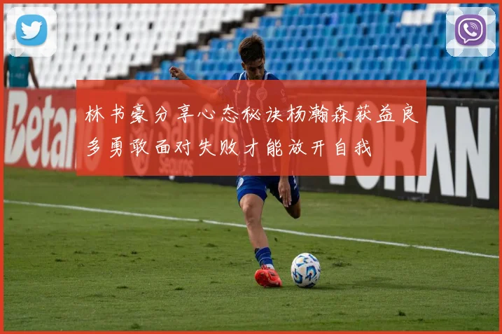 林书豪分享心态秘诀杨瀚森获益良多勇敢面对失败才能放开自我